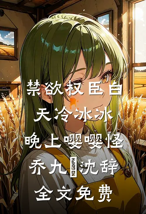 禁欲权臣白天冷冰冰，晚上嘤嘤怪乔九苼沈辞全文免费