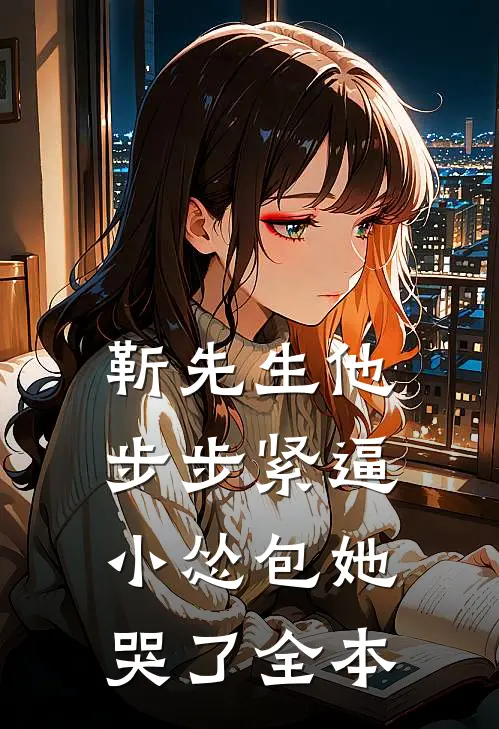 靳先生他步步紧逼，小怂包她哭了全本