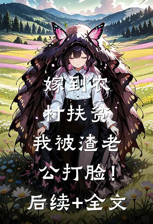 嫁到农村扶贫，我被渣老公打脸！后续+全文