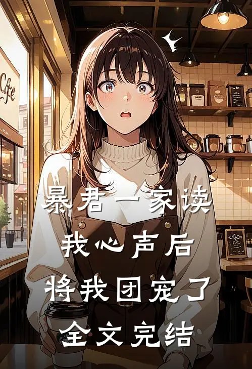 暴君一家读我心声后，将我团宠了全文完结