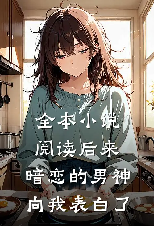 全本小说阅读后来，暗恋的男神向我表白了