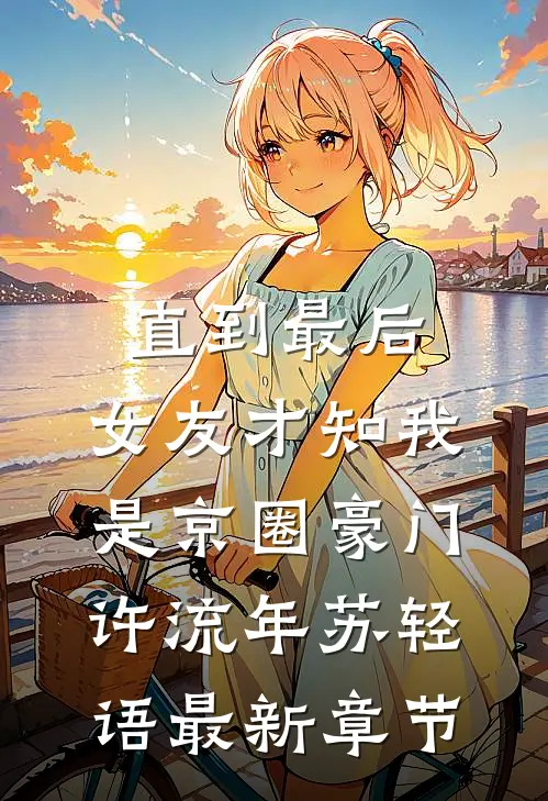 直到最后，女友才知我是京圈豪门许流年苏轻语最新章节