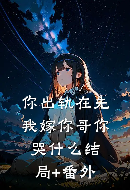 你出轨在先，我嫁你哥你哭什么结局+番外