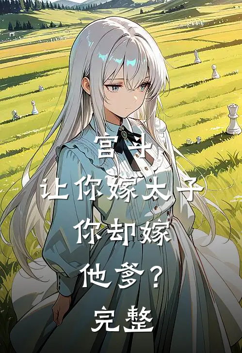 宫斗：让你嫁太子，你却嫁他爹？完整