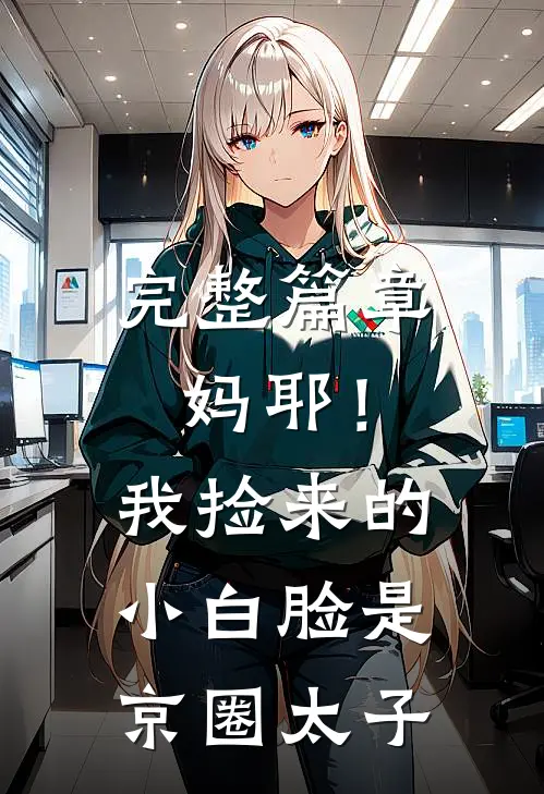 完整篇章妈耶！我捡来的小白脸是京圈太子