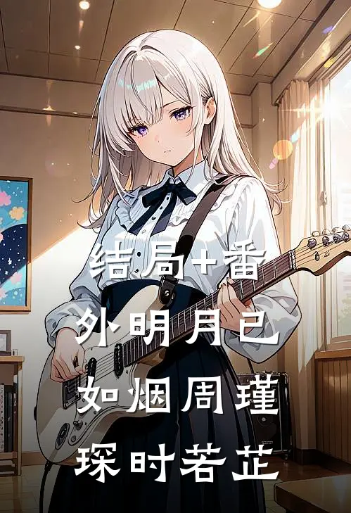 结局+番外明月已如烟周瑾琛时若芷