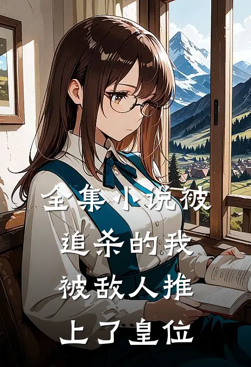 全集小说被追杀的我，被敌人推上了皇位