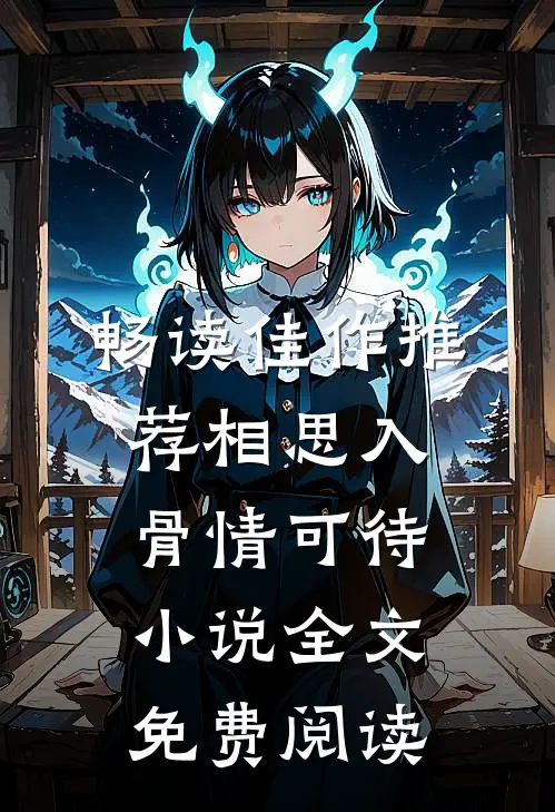 畅读佳作推荐相思入骨情可待小说全文免费阅读
