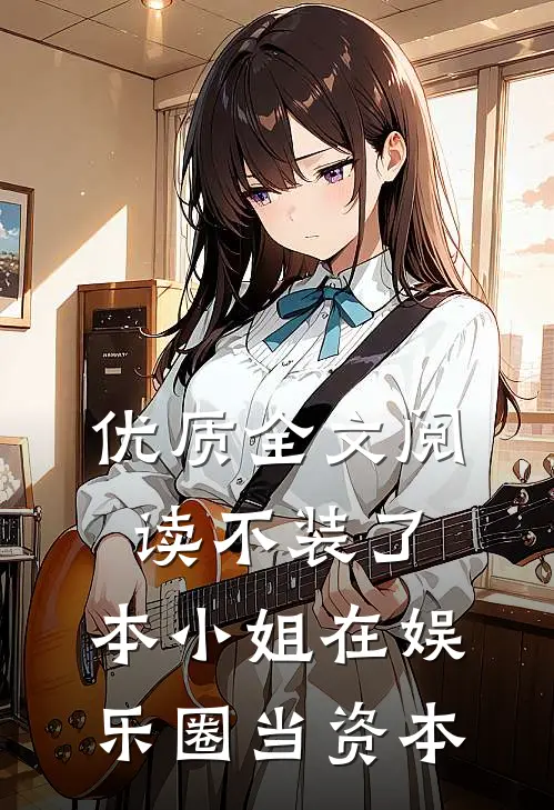 优质全文阅读不装了，本小姐在娱乐圈当资本