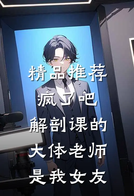 精品推荐疯了吧,解剖课的大体老师是我女友