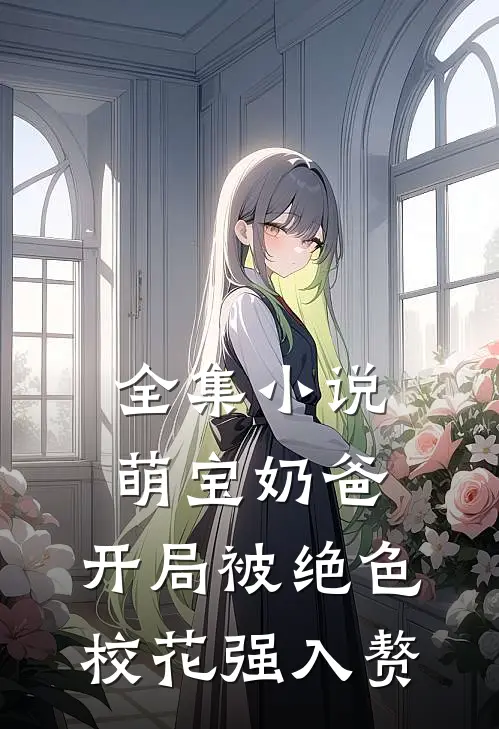 全集小说萌宝奶爸：开局被绝色校花强入赘