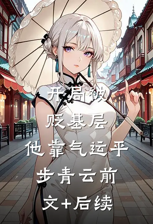 开局被贬基层，他靠气运平步青云前文+后续