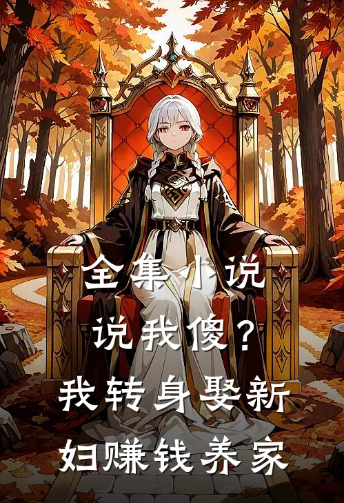 全集小说说我傻？我转身娶新妇，赚钱养家