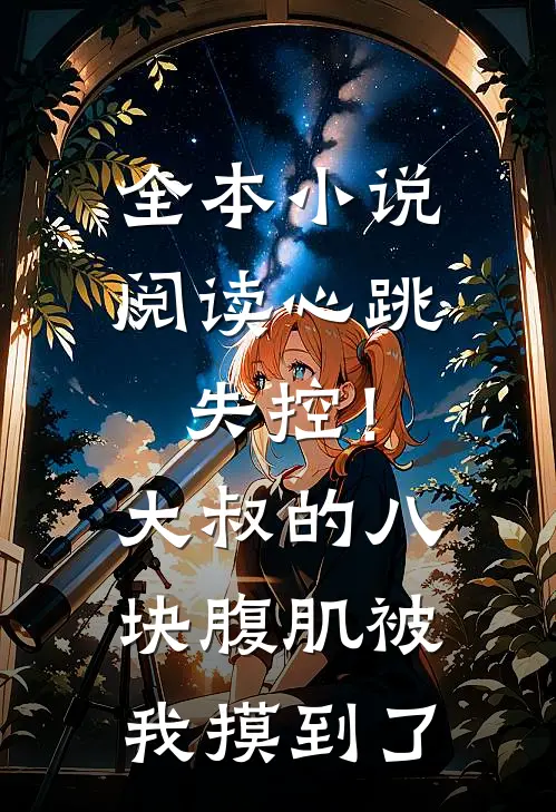 全本小说阅读心跳失控！大叔的八块腹肌被我摸到了