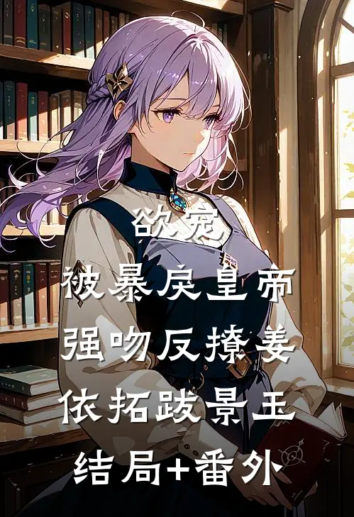 欲宠，被暴戾皇帝强吻反撩姜依拓跋景玉结局+番外
