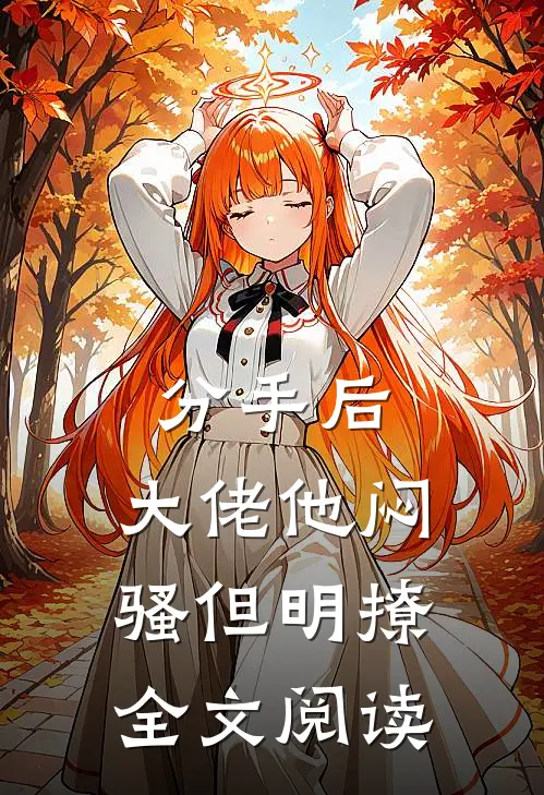 分手后，大佬他闷骚但明撩全文阅读