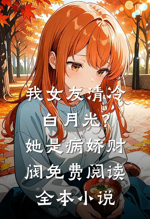 我女友清冷白月光?她是病娇财阀免费阅读全本小说