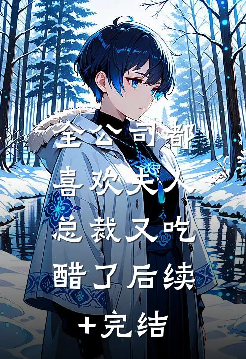 全公司都喜欢夫人，总裁又吃醋了后续+完结