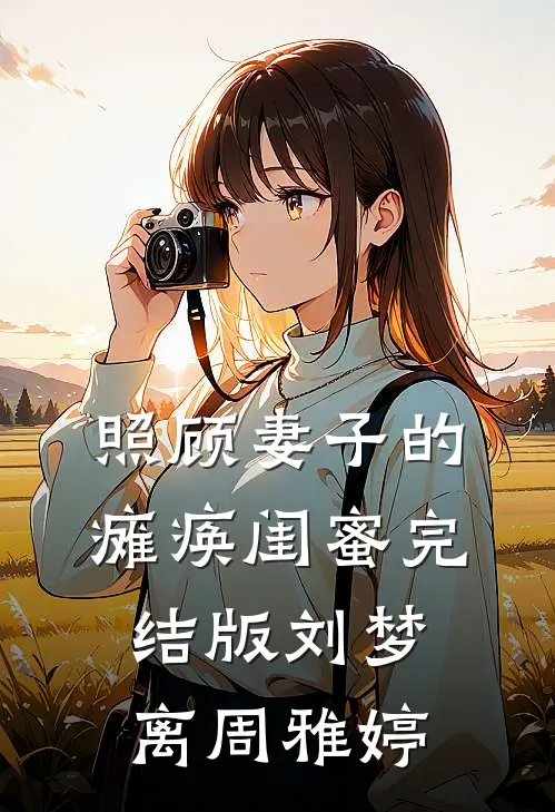 照顾妻子的瘫痪闺蜜完结版刘梦离周雅婷