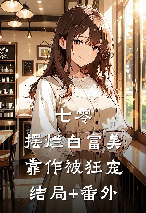 七零：摆烂白富美靠作被狂宠结局+番外