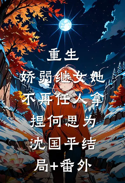 重生：娇弱继女她不再任人拿捏何思为沈国平结局+番外