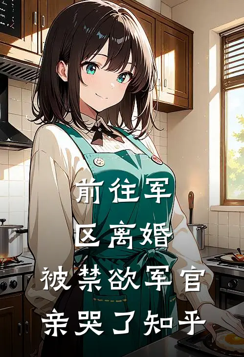 前往军区离婚，被禁欲军官亲哭了知乎