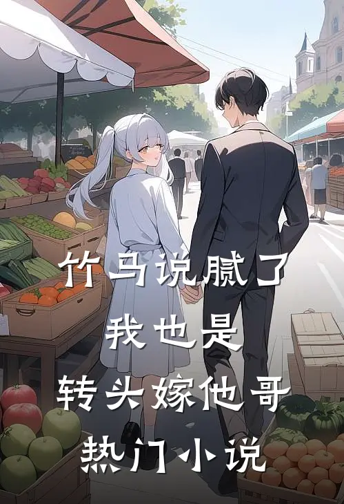 竹马说腻了，我也是，转头嫁他哥热门小说