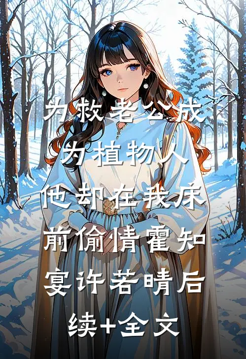为救老公成为植物人，他却在我床前偷情霍知宴许若晴后续+全文