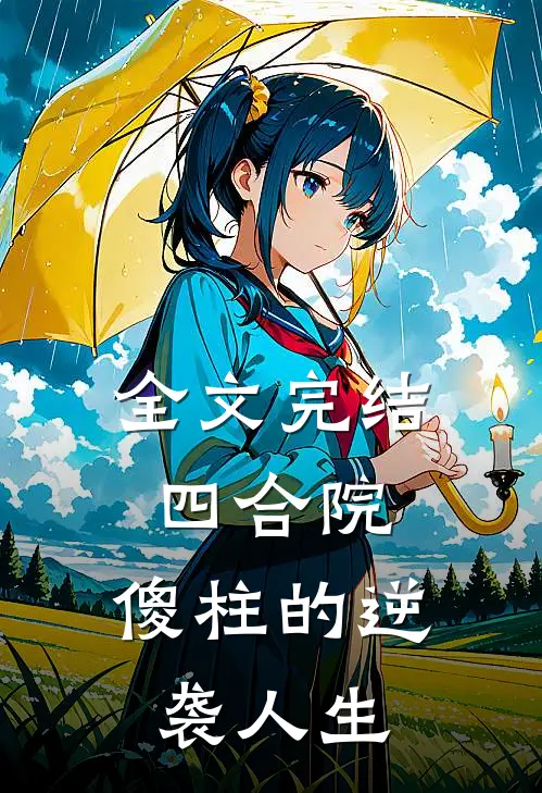 全文完结四合院：傻柱的逆袭人生