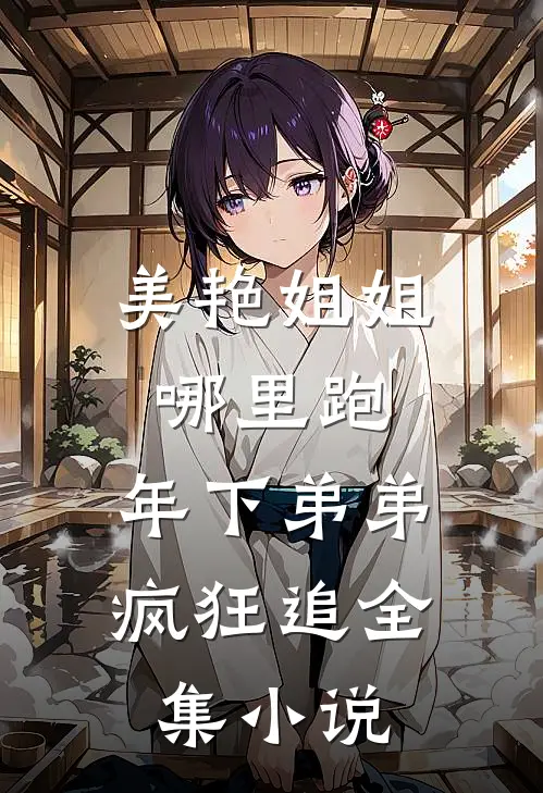 美艳姐姐哪里跑，年下弟弟疯狂追全集小说
