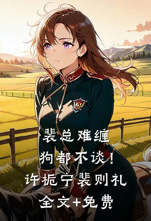裴总难缠，狗都不谈！许栀宁裴则礼全文+免费