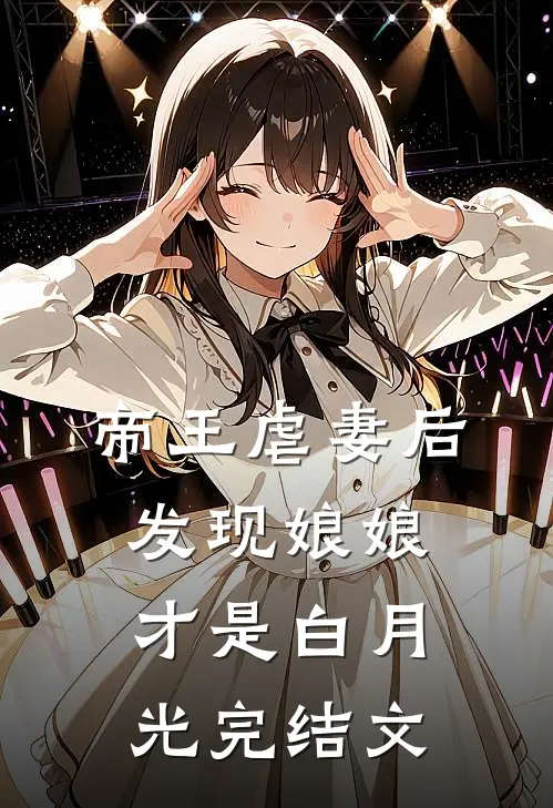 帝王虐妻后，发现娘娘才是白月光完结文