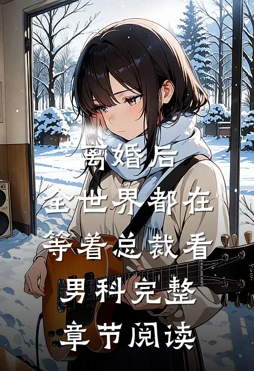 离婚后，全世界都在等着总裁看男科完整章节阅读