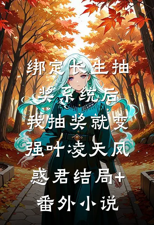 绑定长生抽奖系统后，我抽奖就变强叶凌天凤惑君结局+番外小说
