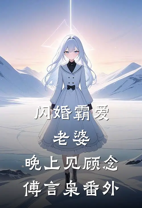 闪婚霸爱：老婆，晚上见顾念傅言枭 番外