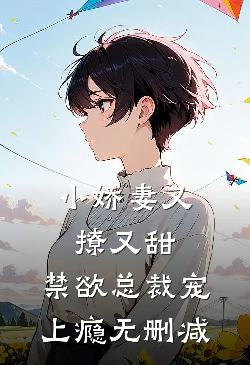 小娇妻又撩又甜，禁欲总裁宠上瘾无删减
