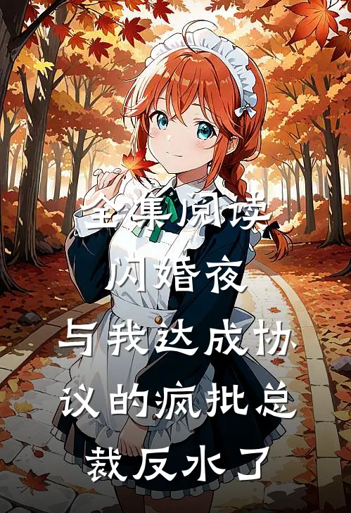 全集阅读闪婚夜，与我达成协议的疯批总裁反水了