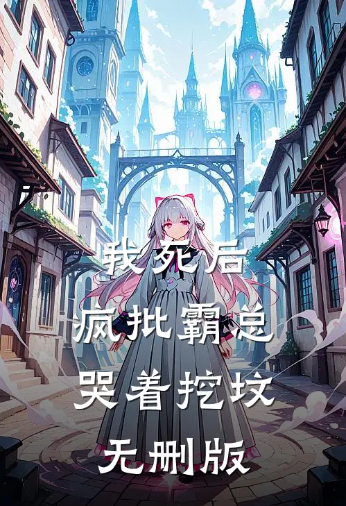 我死后，疯批霸总哭着挖坟无删版