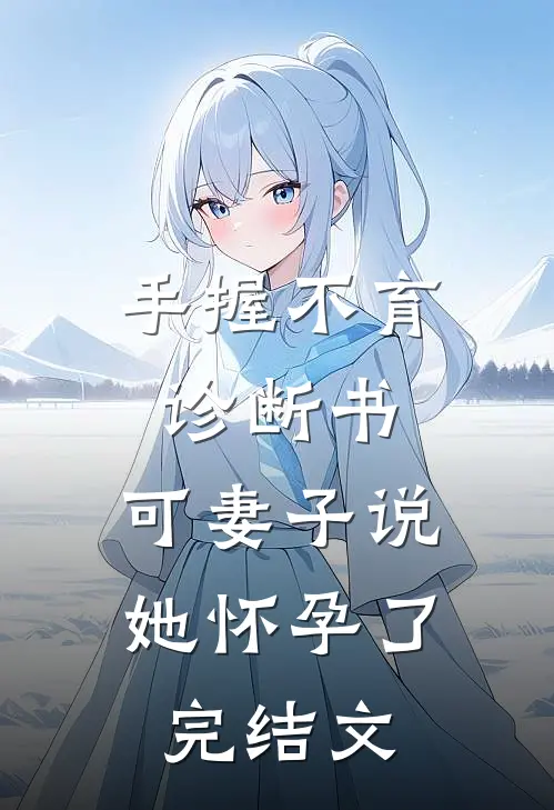手握不育诊断书，可妻子说她怀孕了完结文