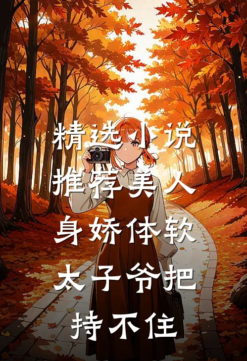 精选小说推荐美人身娇体软，太子爷把持不住