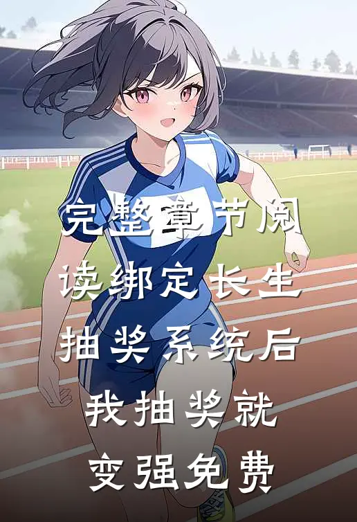 完整章节阅读绑定长生抽奖系统后,我抽奖就变强免费