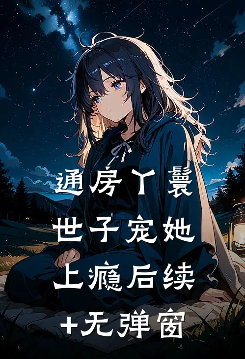 通房丫鬟，世子宠她上瘾后续+无弹窗