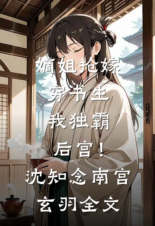 嫡姐抢嫁穷书生，我独霸后宫！沈知念南宫玄羽全文