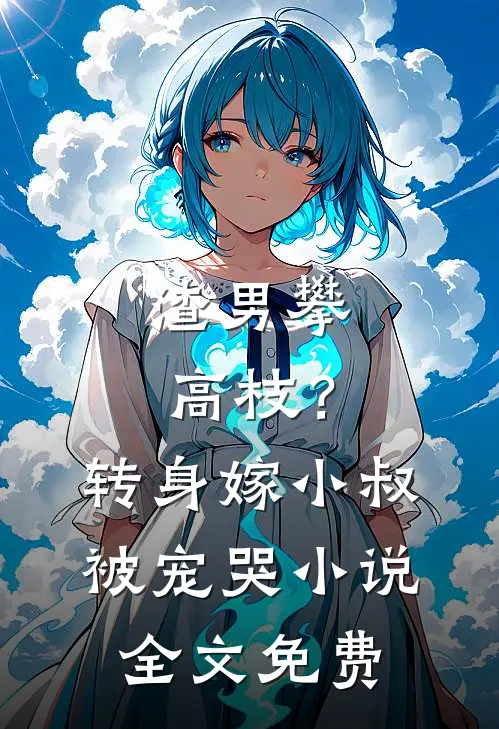 渣男攀高枝？转身嫁小叔被宠哭小说全文免费