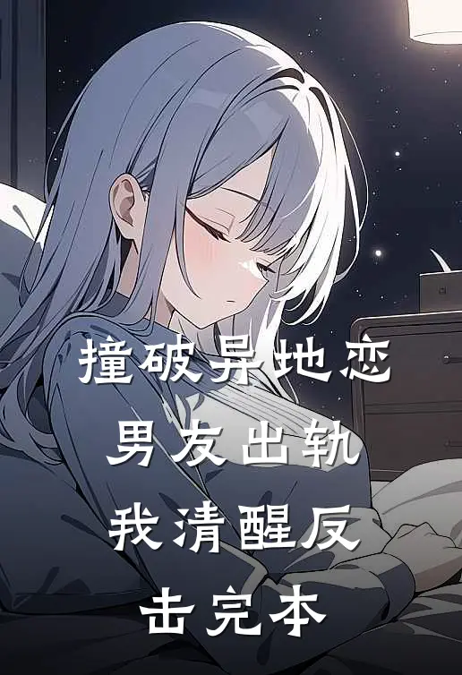 撞破异地恋男友出轨，我清醒反击完本