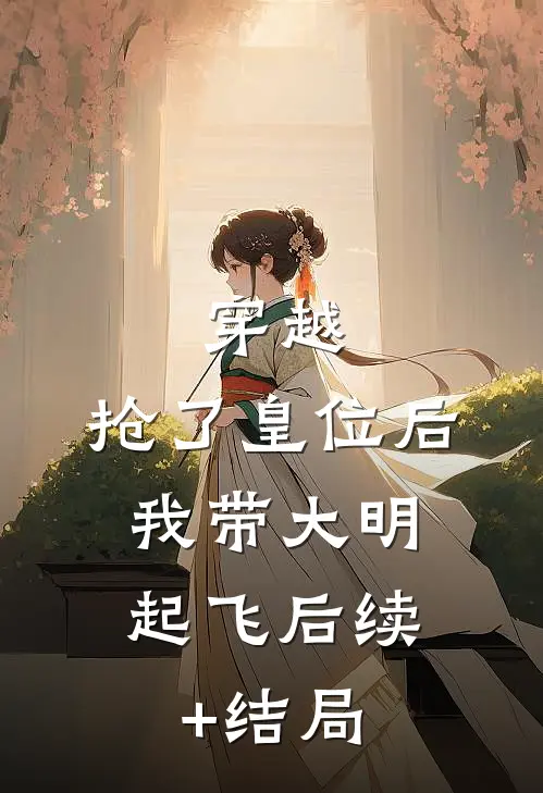 穿越：抢了皇位后，我带大明起飞后续+结局