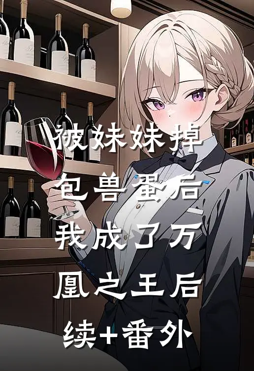 被妹妹掉包兽蛋后，我成了万凰之王后续+番外