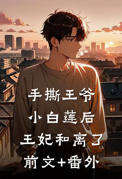 手撕王爷小白莲后，王妃和离了前文+番外