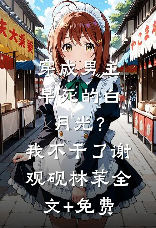 穿成男主早死的白月光？我不干了谢观砚林茉全文+免费
