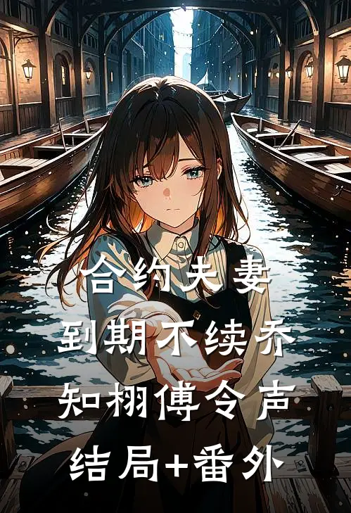 合约夫妻，到期不续乔知栩傅令声结局+番外